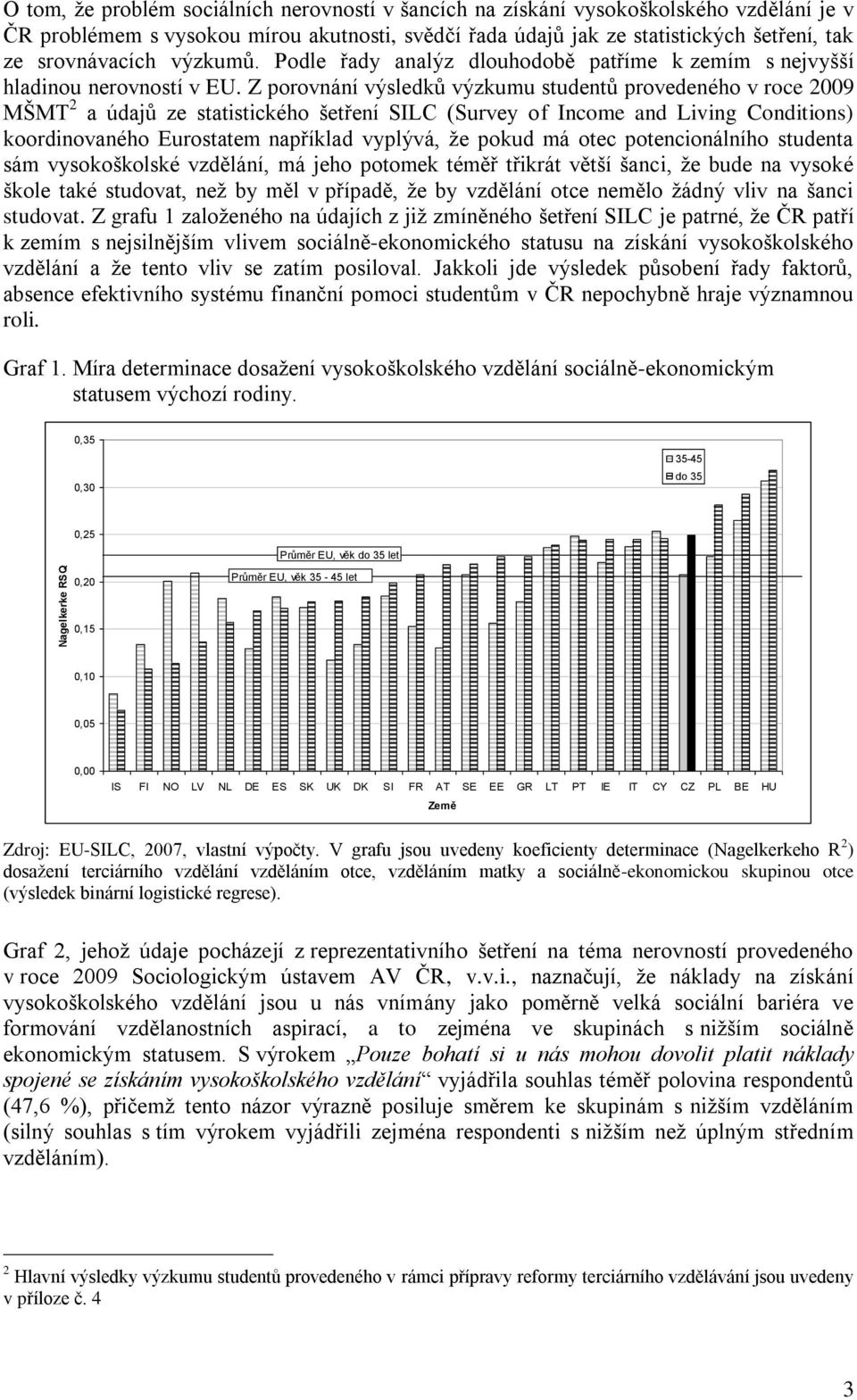 Z porovnání výsledků výzkumu studentů provedeného v roce 2009 MŠMT 2 a údajů ze statistického šetření SILC (Survey of Income and Living Conditions) koordinovaného Eurostatem například vyplývá, že