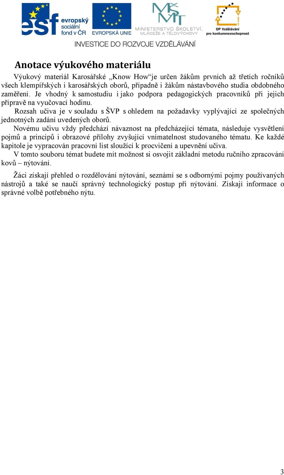 Rozsah učiva je v souladu s ŠVP s ohledem na požadavky vyplývající ze společných jednotných zadání uvedených oborů.