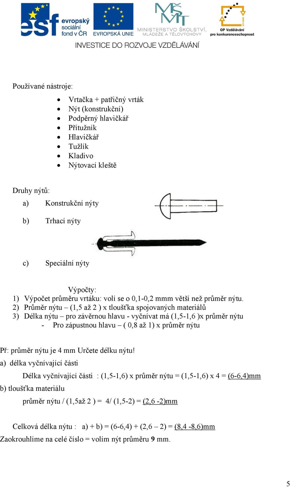 2) Průměr nýtu (1,5 až 2 ) x tloušťka spojovaných materiálů 3) Délka nýtu pro závěrnou hlavu - vyčnívat má (1,5-1,6 )x průměr nýtu - Pro zápustnou hlavu ( 0,8 až 1) x průměr nýtu Př: průměr nýtu je