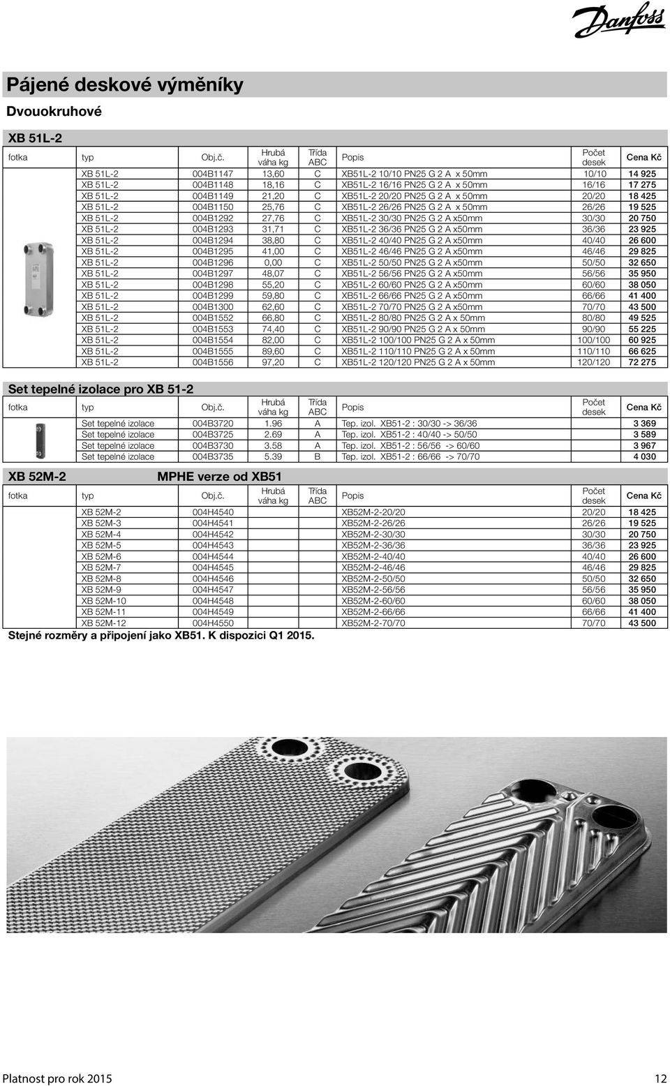 750 XB 51L-2 004B1293 31,71 C XB51L-2 36/36 PN25 G 2 A x50mm 36/36 23 925 XB 51L-2 004B1294 38,80 C XB51L-2 40/40 PN25 G 2 A x50mm 40/40 26 600 XB 51L-2 004B1295 41,00 C XB51L-2 46/46 PN25 G 2 A