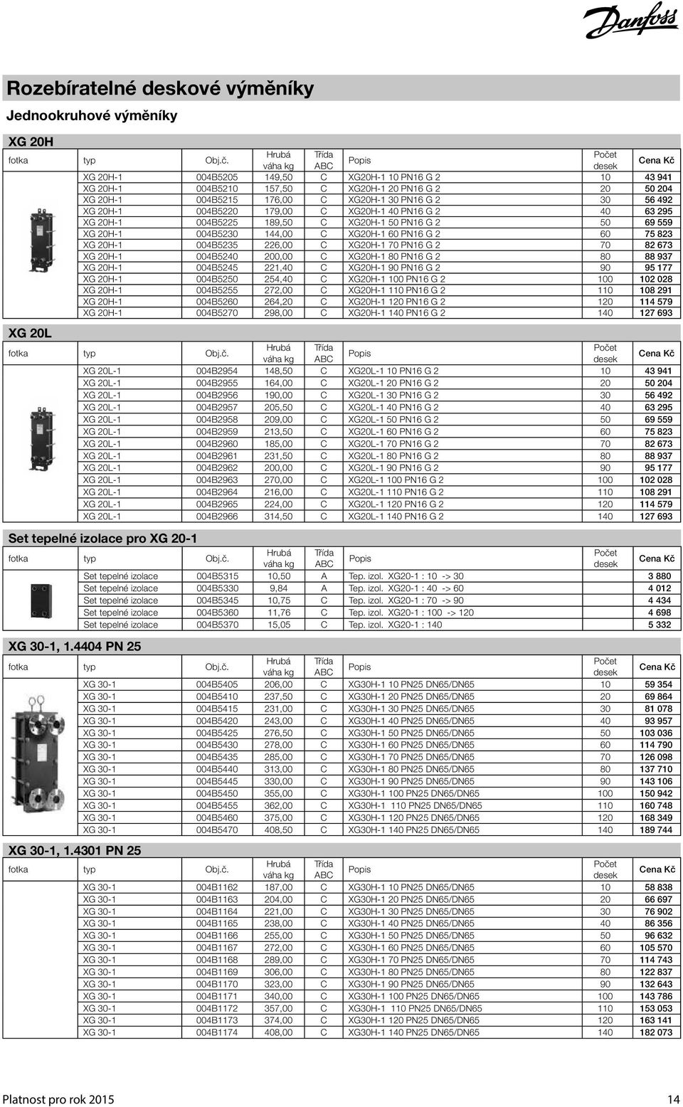 226,00 C XG20H-1 70 PN16 G 2 70 82 673 XG 20H-1 004B5240 200,00 C XG20H-1 80 PN16 G 2 80 88 937 XG 20H-1 004B5245 221,40 C XG20H-1 90 PN16 G 2 90 95 177 XG 20H-1 004B5250 254,40 C XG20H-1 100 PN16 G