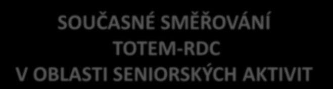 SOUČASNÉ SMĚŘOVÁNÍ TOTEM-RDC V OBLASTI SENIORSKÝCH AKTIVIT PROPOJOVÁNÍ SENIORSKÝCH AKTIVIT A DOBROVOLNICTVÍ PODPORA