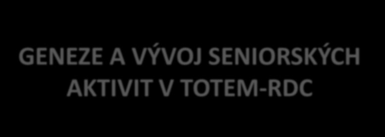 GENEZE A VÝVOJ SENIORSKÝCH AKTIVIT V TOTEM-RDC 2003 PRVNÍ SENIORSKÉ KLUBY 2005 projekt DENNÍ VZDĚLÁVACÍ CENTRUM (PHARE) 2006-2007 PRVNÍ PŘESHRANIČNÍ PROJEKTY