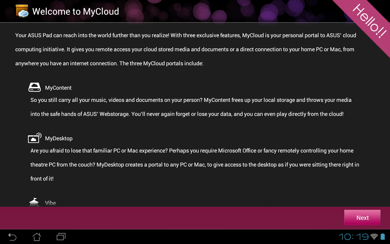 MyCloud MyCloud umožňuje bezpečný přístup k souborům z cloudového účtu ASUS Webstorage a jejich sychronizaci s ASUS Transformer Pad; vzdálený přístup nebo ovládání počítače a přístup k rádiovým