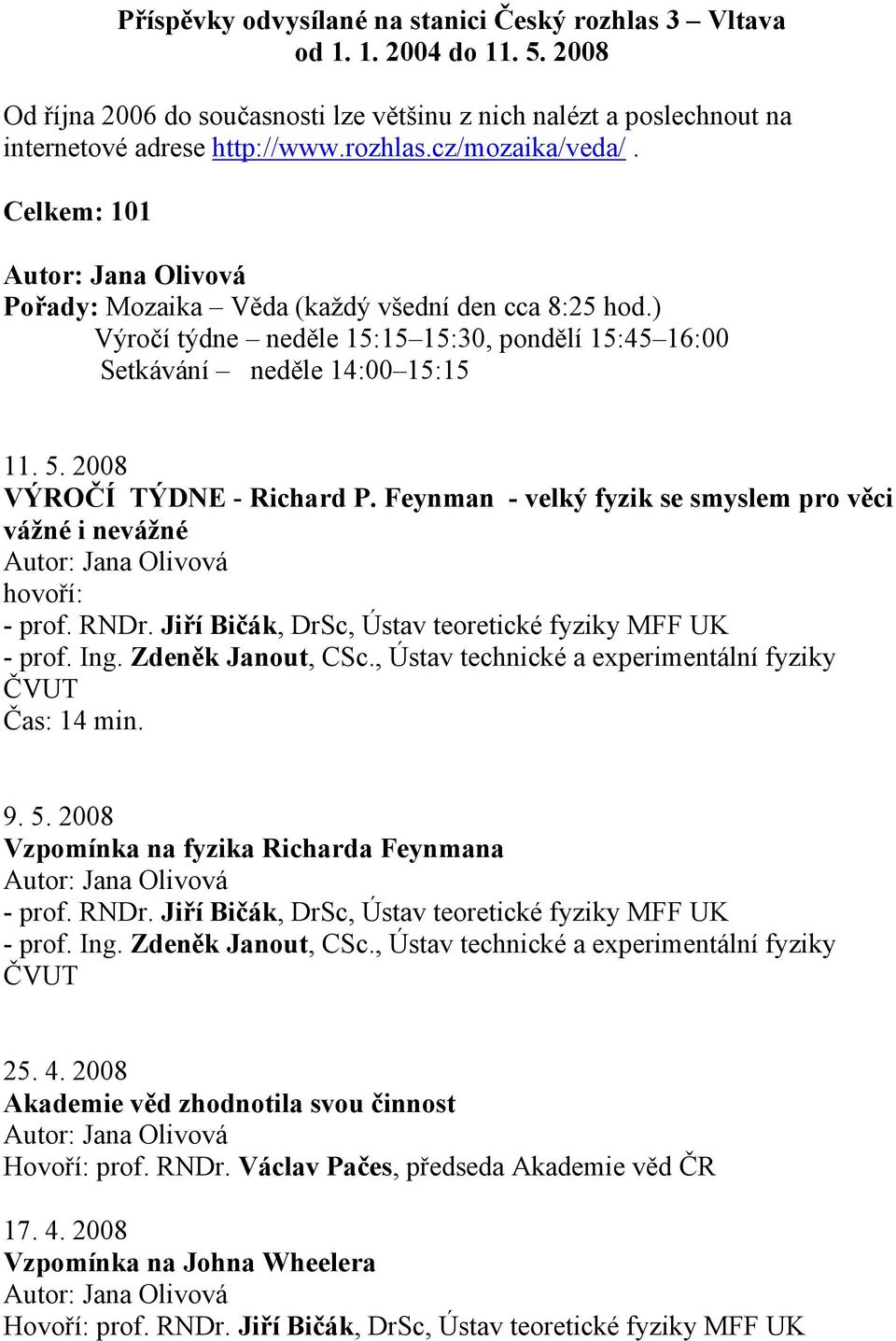 Feynman - velký fyzik se smyslem pro věci vážné i nevážné hovoří: - prof. RNDr. Jiří Bičák, DrSc, Ústav teoretické fyziky MFF UK - prof. Ing. Zdeněk Janout, CSc.