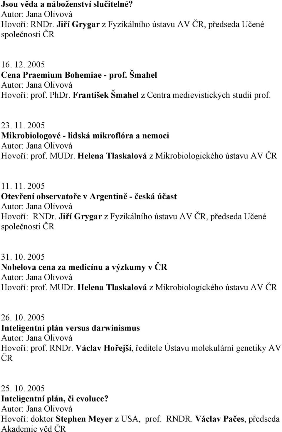 10. 2005 Nobelova cena za medicínu a výzkumy v Hovoří: prof. MUDr. Helena Tlaskalová z Mikrobiologického ústavu AV 26. 10. 2005 Inteligentní plán versus darwinismus Hovoří: prof.