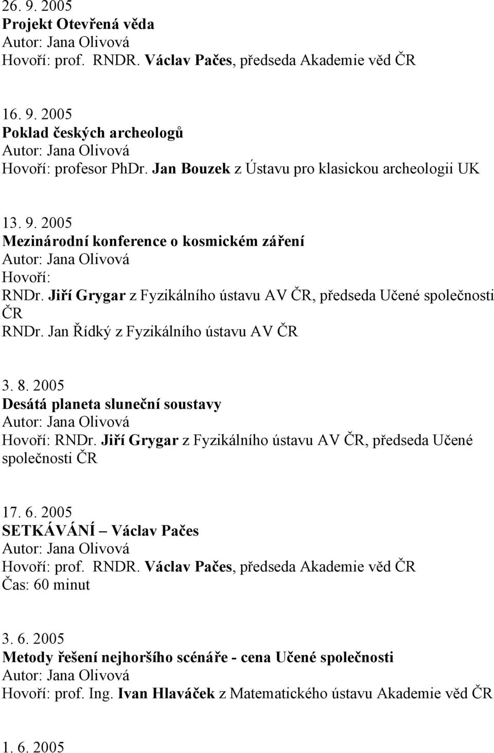 Jiří Grygar z Fyzikálního ústavu AV, předseda Učené společnosti RNDr. Jan Řídký z Fyzikálního ústavu AV 3. 8. 2005 Desátá planeta sluneční soustavy 17. 6.