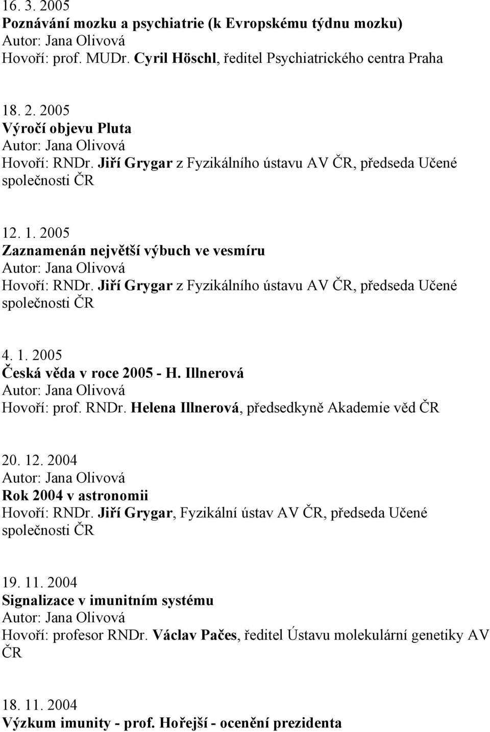 Helena Illnerová, předsedkyně Akademie věd 20. 12. 2004 Rok 2004 v astronomii Hovoří: RNDr. Jiří Grygar, Fyzikální ústav AV, předseda Učené 19. 11.