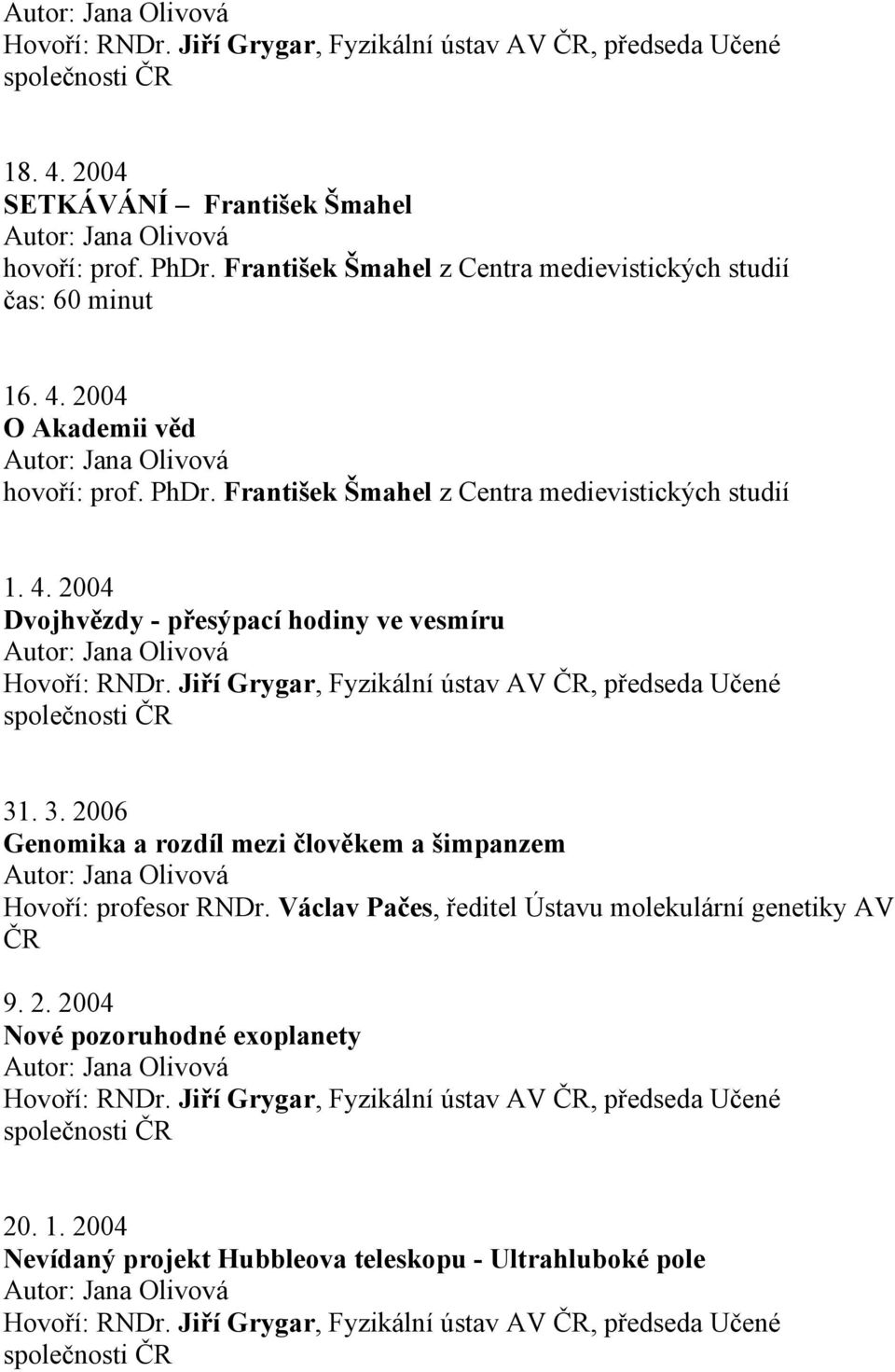 . 3. 2006 Genomika a rozdíl mezi člověkem a šimpanzem Hovoří: profesor RNDr. Václav Pačes, ředitel Ústavu molekulární genetiky AV 9. 2. 2004 Nové pozoruhodné exoplanety Hovoří: RNDr.