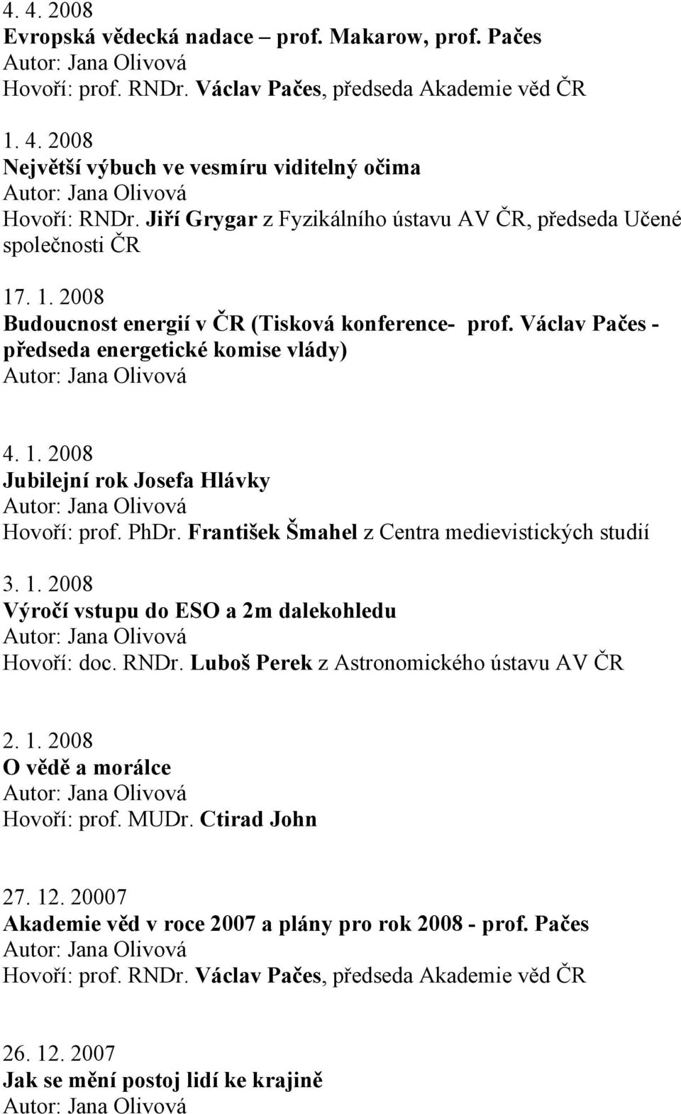 RNDr. Luboš Perek z Astronomického ústavu AV 2. 1. 2008 O vědě a morálce Hovoří: prof. MUDr. Ctirad John 27. 12. 20007 Akademie věd v roce 2007 a plány pro rok 2008 - prof.