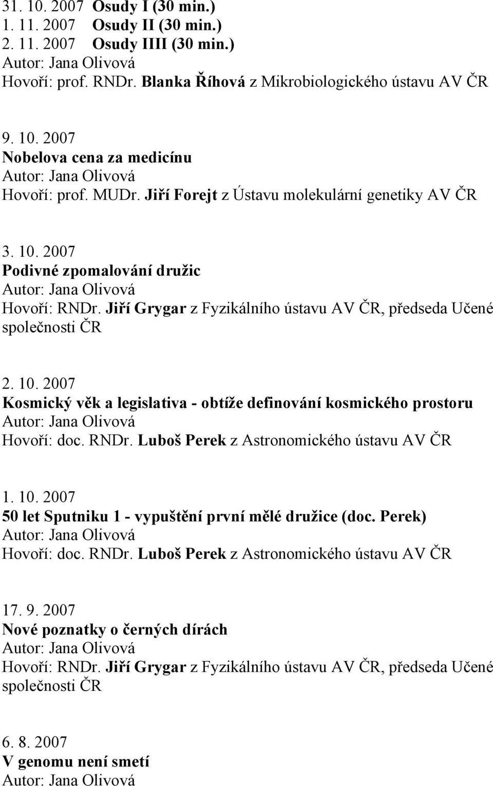 2007 Podivné zpomalování družic 2. 10. 2007 Kosmický věk a legislativa - obtíže definování kosmického prostoru Hovoří: doc. RNDr.
