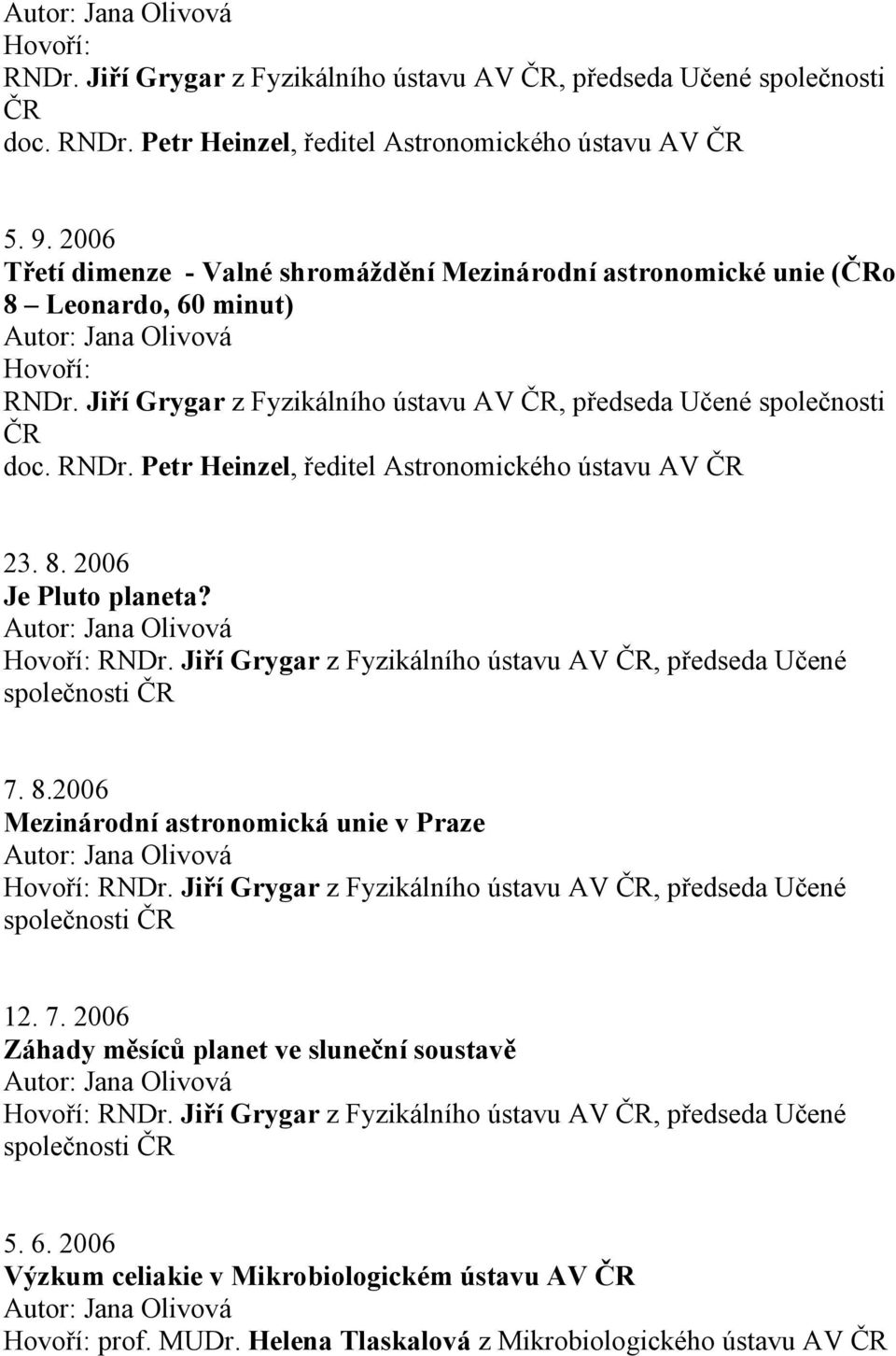 Jiří Grygar z Fyzikálního ústavu AV, předseda Učené společnosti doc. RNDr. Petr Heinzel, ředitel Astronomického ústavu AV 23. 8.