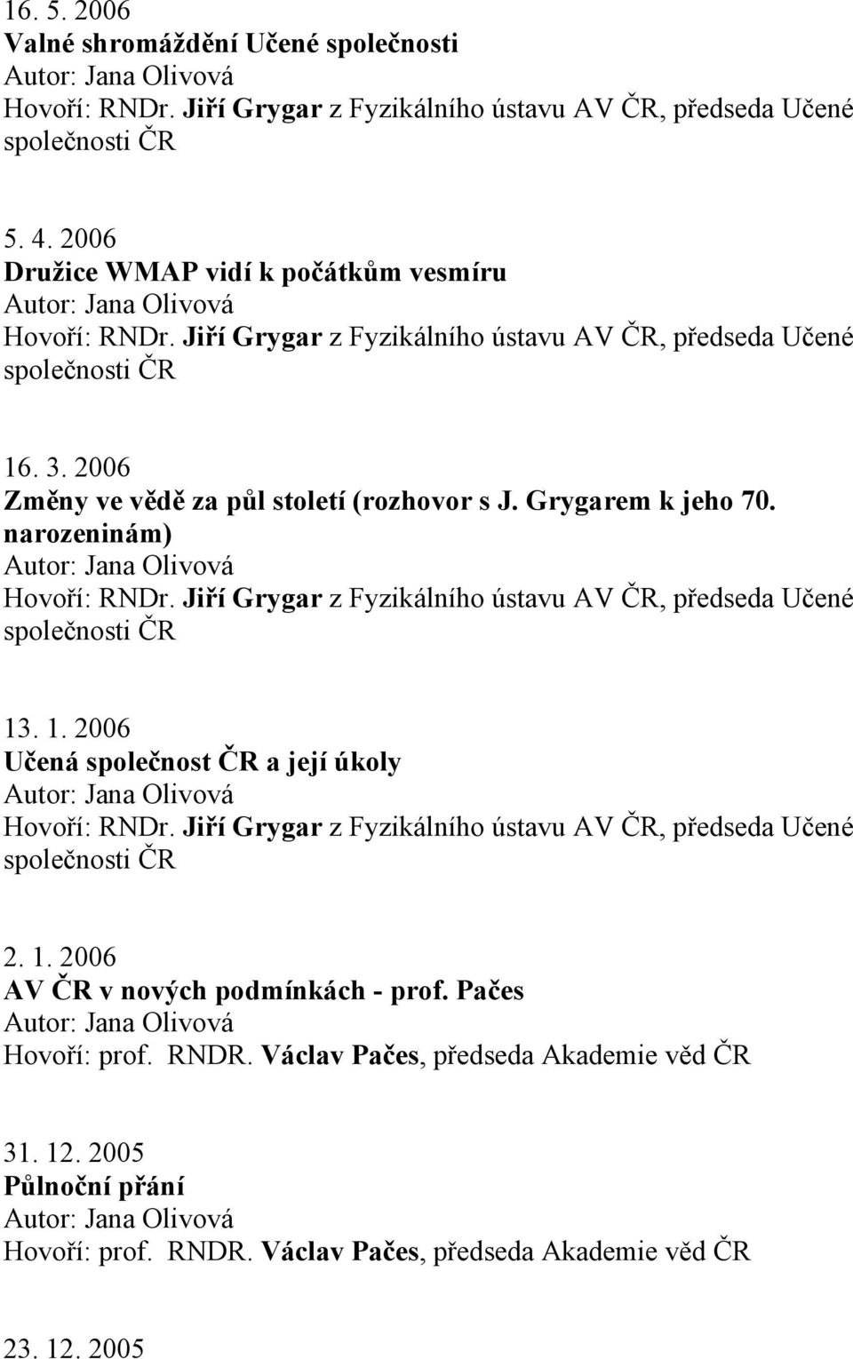 . 1. 2006 Učená společnost a její úkoly 2. 1. 2006 AV v nových podmínkách - prof. Pačes Hovoří: prof. RNDR.