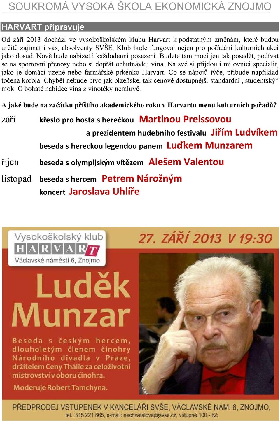 Budete tam moci jen tak posedět, podívat se na sportovní přenosy nebo si dopřát ochutnávku vína. Na své si přijdou i milovníci specialit, jako je domácí uzené nebo farmářské prkénko Harvart.