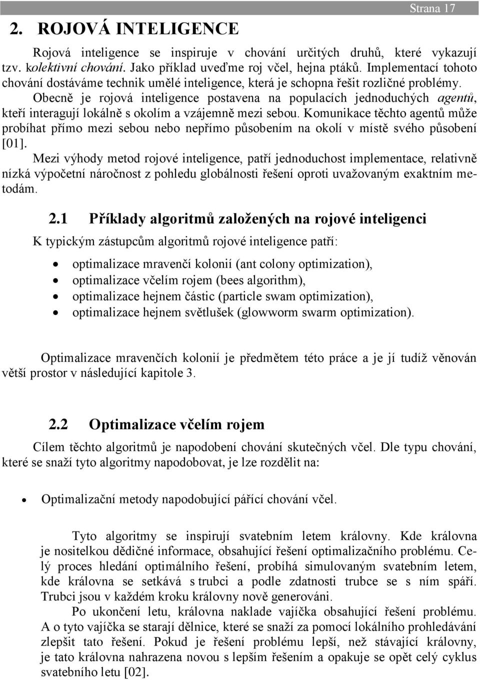 Obecně je rojová inteligence postavena na populacích jednoduchých agentů, kteří interagují lokálně s okolím a vzájemně mezi sebou.