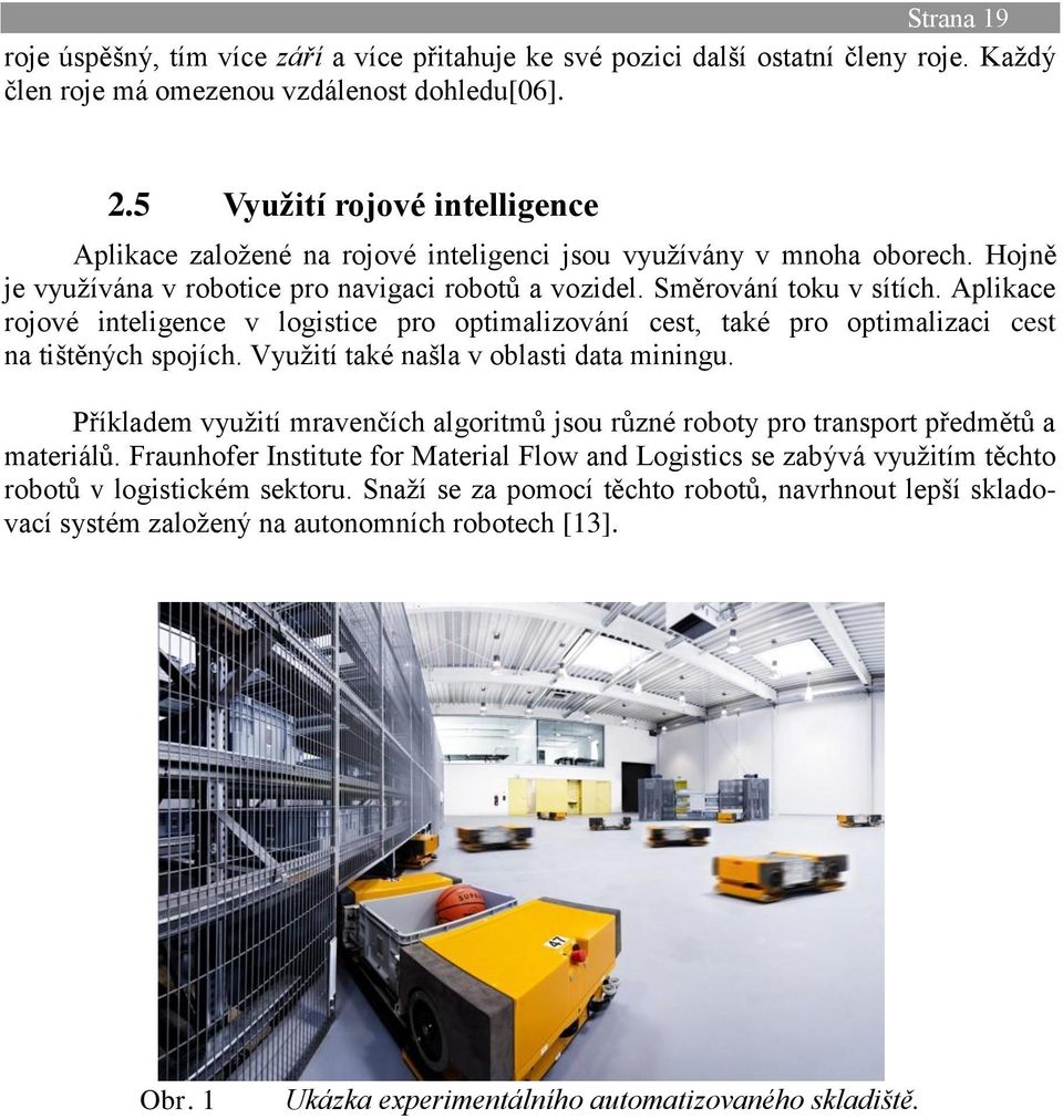 Aplikace rojové inteligence v logistice pro optimalizování cest, také pro optimalizaci cest na tištěných spojích. Vyuţití také našla v oblasti data miningu.