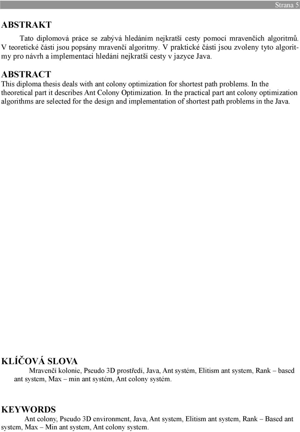 ABSTRACT This diploma thesis deals with ant colony optimization for shortest path problems. In the theoretical part it describes Ant Colony Optimization.