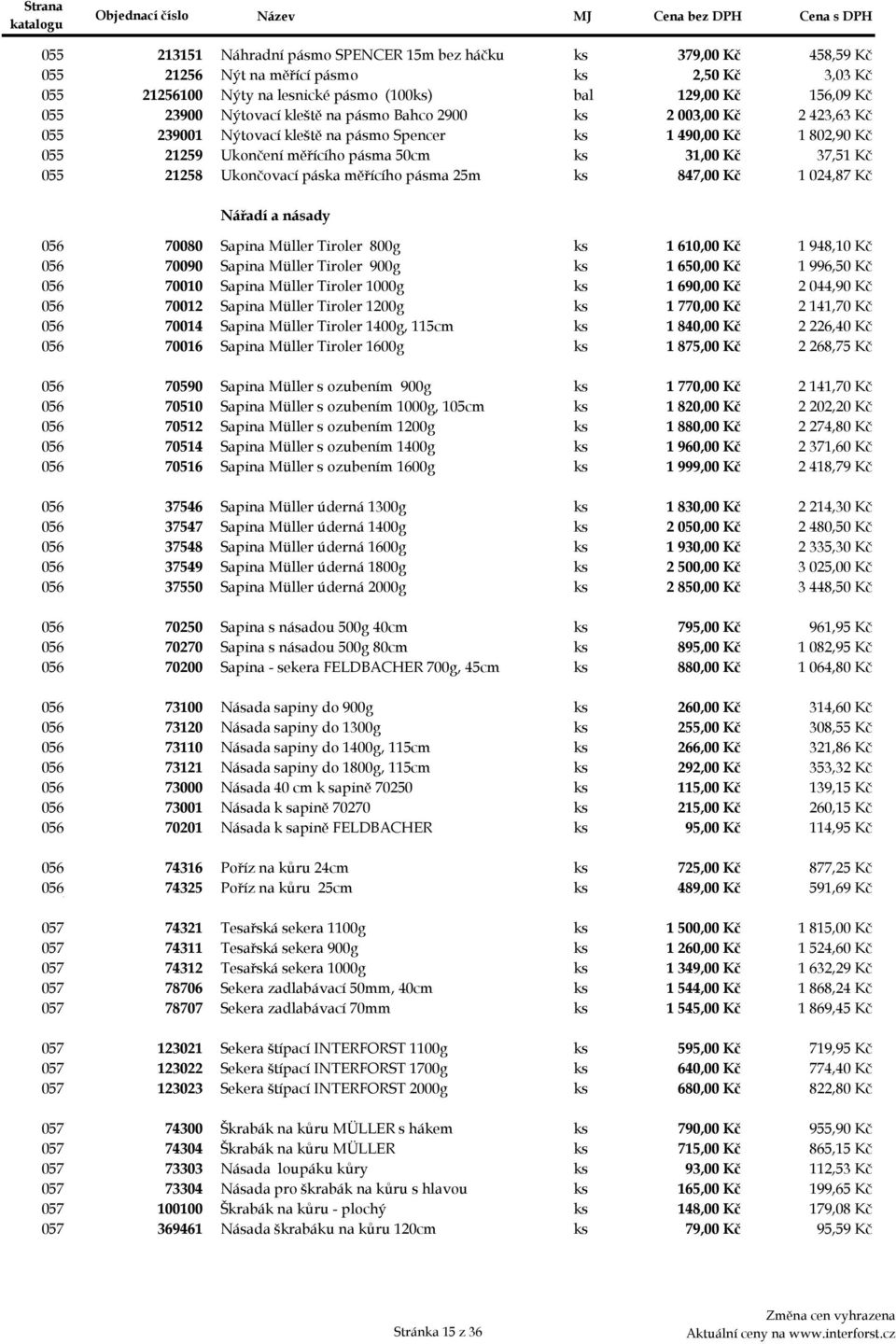 Kč 055x 21258 Ukončovací páska měřícího pásma 25m ks 847,00 Kč 1 024,87 Kč Nářadí a násady 056aa 70080 Sapina Müller Tiroler 800g ks 1 610,00 Kč 1 948,10 Kč 056ab 70090 Sapina Müller Tiroler 900g ks