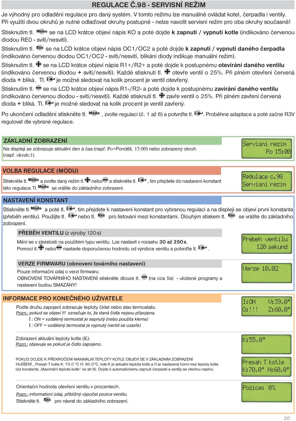 Menu se na LCD krátce objeví nápis KO a poté dojde k zapnutí / vypnutí kotle (indikováno červenou diodou RE0 - svítí/nesvítí). Stisknutím tl.