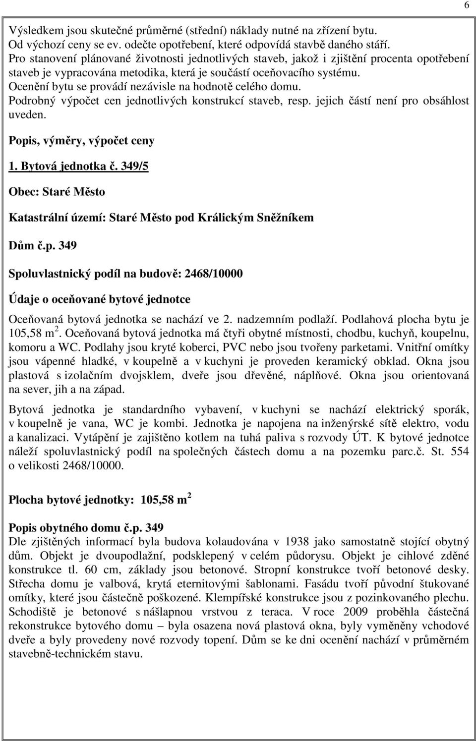 Ocenění bytu se provádí nezávisle na hodnotě celého domu. Podrobný výpočet cen jednotlivých konstrukcí staveb, resp. jejich částí není pro obsáhlost uveden. Popis, výměry, výpočet ceny 1.