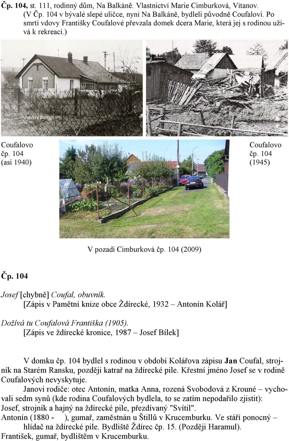 104 Josef [chybně] Coufal, obuvník. [Zápis v Pamětní knize obce Ždírecké, 1932 Antonín Kolář] Dožívá tu Coufalová Františka (1905). [Zápis ve ždírecké kronice, 1987 Josef Bílek] V domku čp.