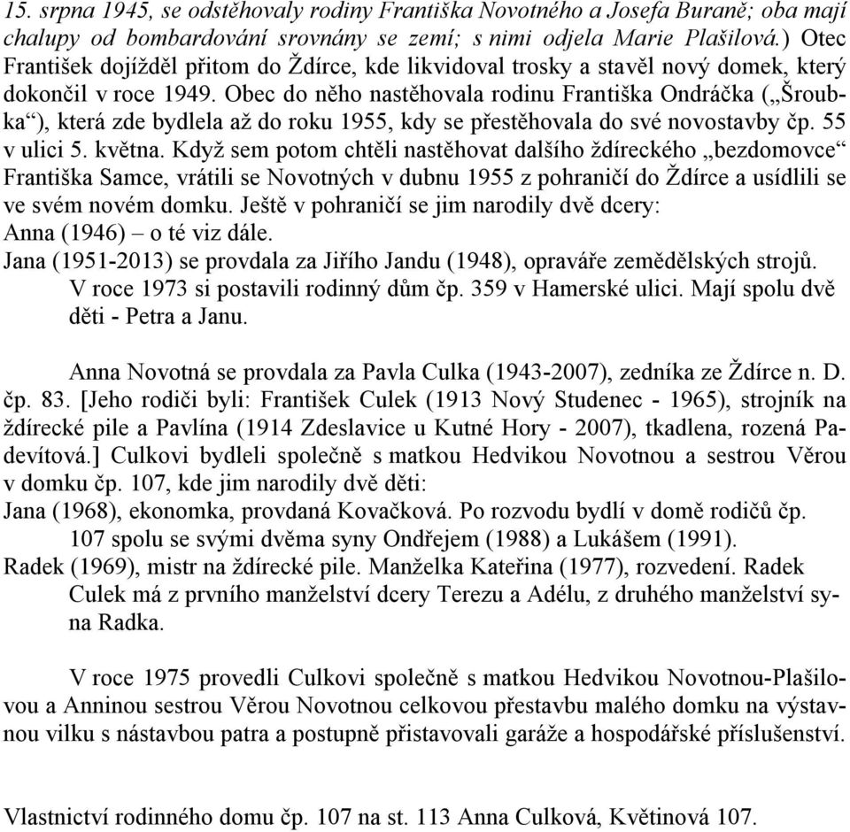 Obec do něho nastěhovala rodinu Františka Ondráčka ( Šroubka ), která zde bydlela až do roku 1955, kdy se přestěhovala do své novostavby čp. 55 v ulici 5. května.