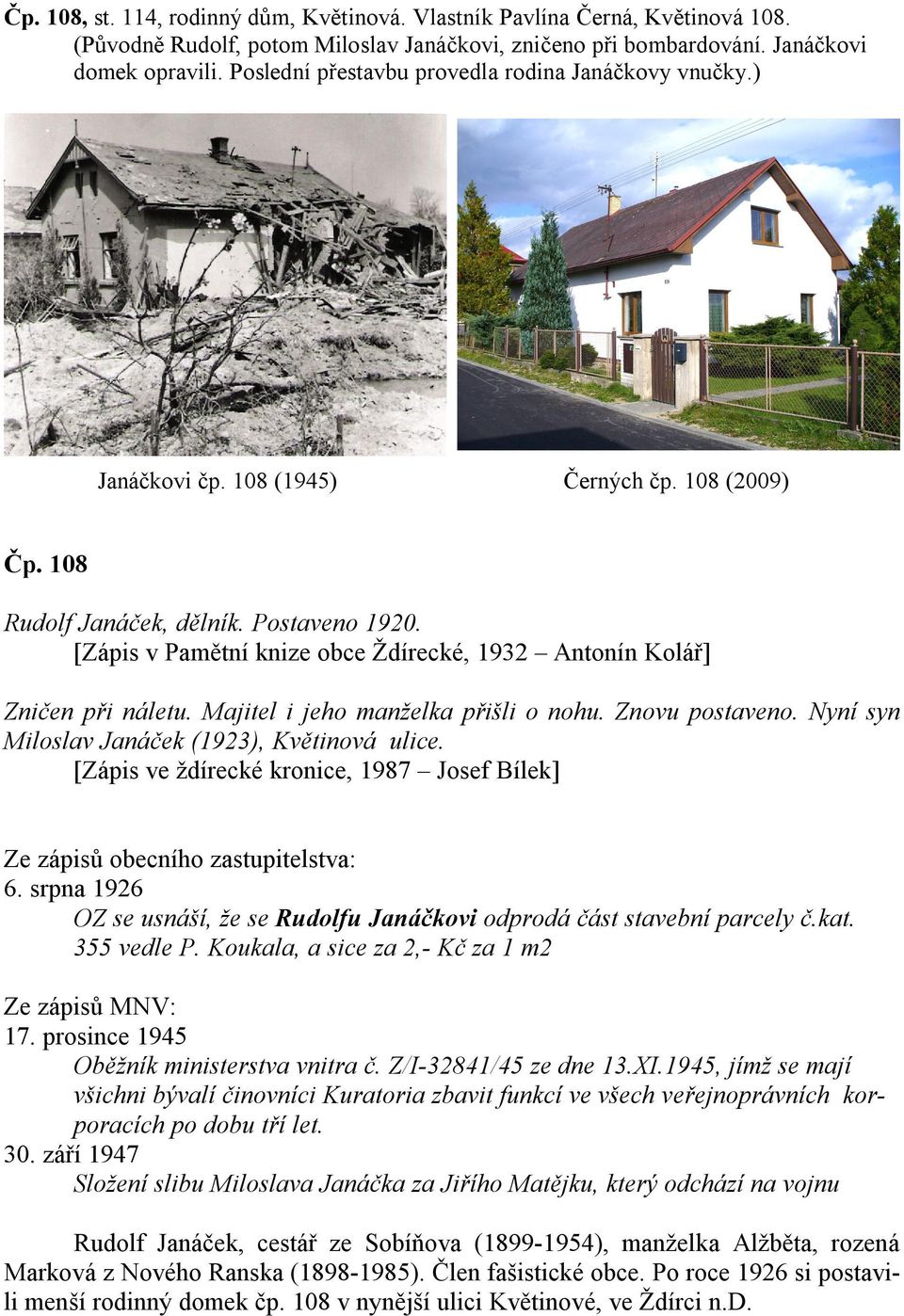 [Zápis v Pamětní knize obce Ždírecké, 1932 Antonín Kolář] Zničen při náletu. Majitel i jeho manželka přišli o nohu. Znovu postaveno. Nyní syn Miloslav Janáček (1923), Květinová ulice.