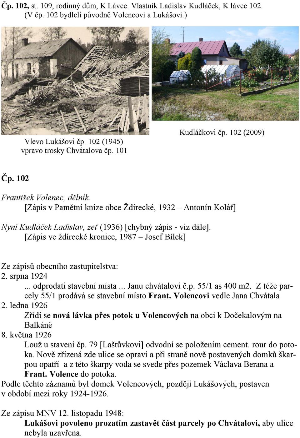 [Zápis ve ždírecké kronice, 1987 Josef Bílek] Ze zápisů obecního zastupitelstva: 2. srpna 1924... odprodati stavební místa... Janu chvátalovi č.p. 55/1 as 400 m2.