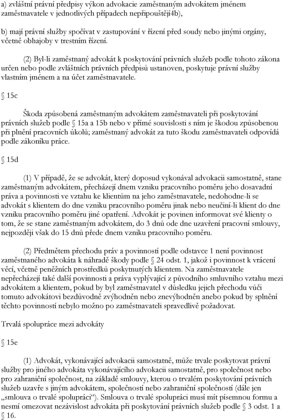 (2) Byl-li zaměstnaný advokát k poskytování právních sluţeb podle tohoto zákona určen nebo podle zvláštních právních předpisů ustanoven, poskytuje právní sluţby vlastním jménem a na účet