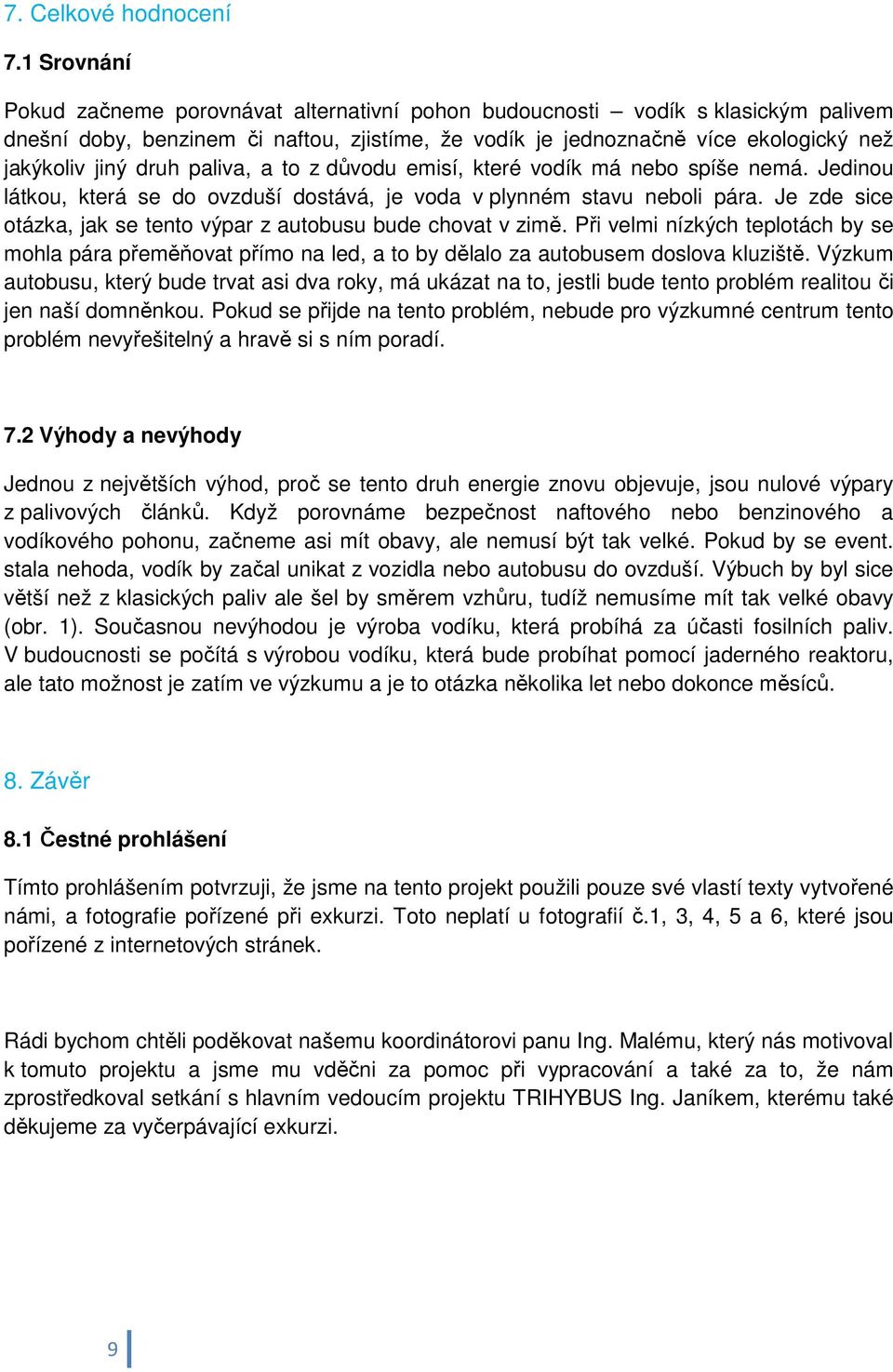 paliva, a to z důvodu emisí, které vodík má nebo spíše nemá. Jedinou látkou, která se do ovzduší dostává, je voda v plynném stavu neboli pára.