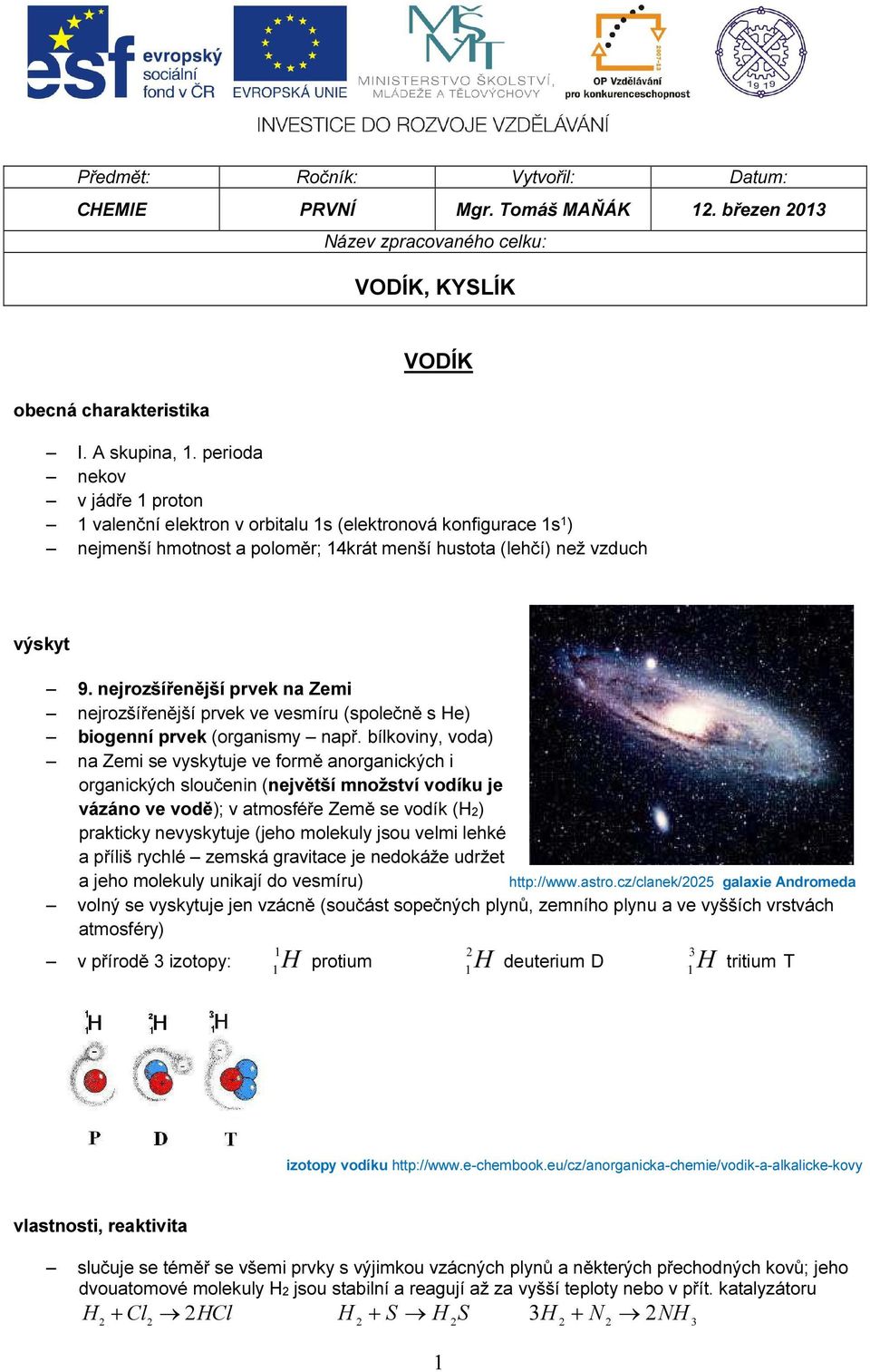 nejrozšířenější prvek na Zemi nejrozšířenější prvek ve vesmíru (společně s He) biogenní prvek (organismy např.