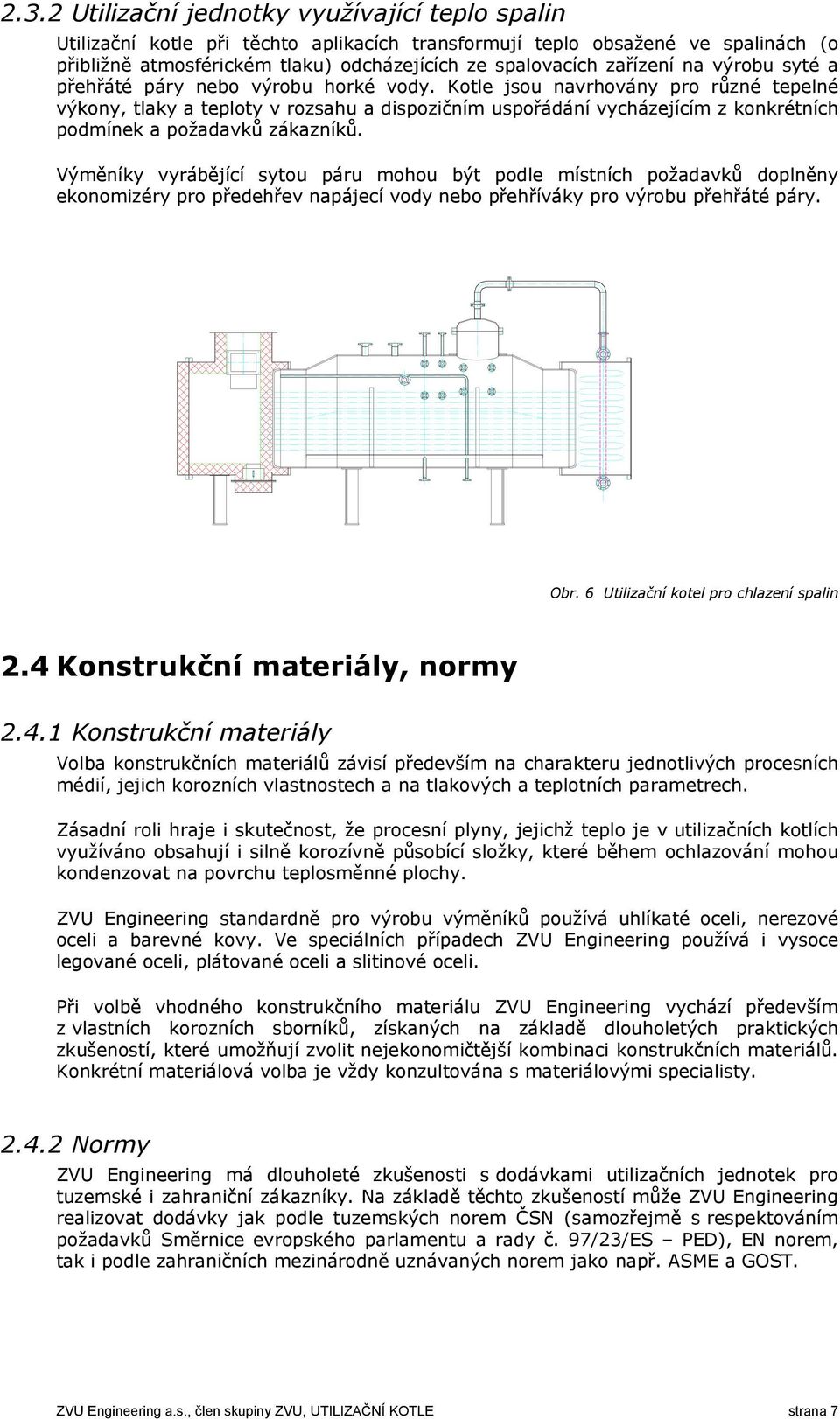 Kotle jsou navrhovány pro různé tepelné výkony, tlaky a teploty v rozsahu a dispozičním uspořádání vycházejícím z konkrétních podmínek a požadavků zákazníků.