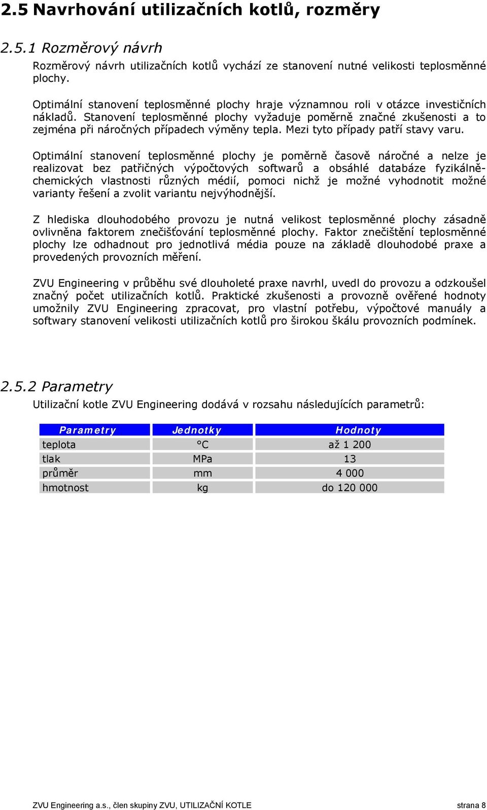 Stanovení teplosměnné plochy vyžaduje poměrně značné zkušenosti a to zejména při náročných případech výměny tepla. Mezi tyto případy patří stavy varu.