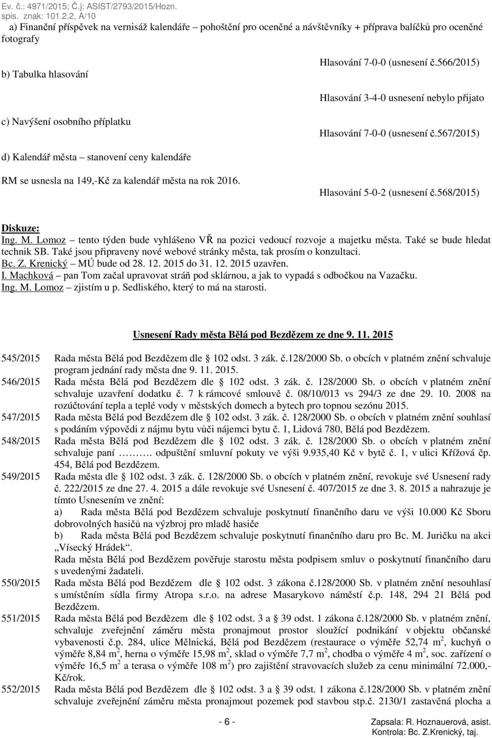 567/2015) d) Kalendář města stanovení ceny kalendáře RM se usnesla na 149,-Kč za kalendář města na rok 2016. Hlasování 5-0-2 (usnesení č.568/2015) Ing. M.
