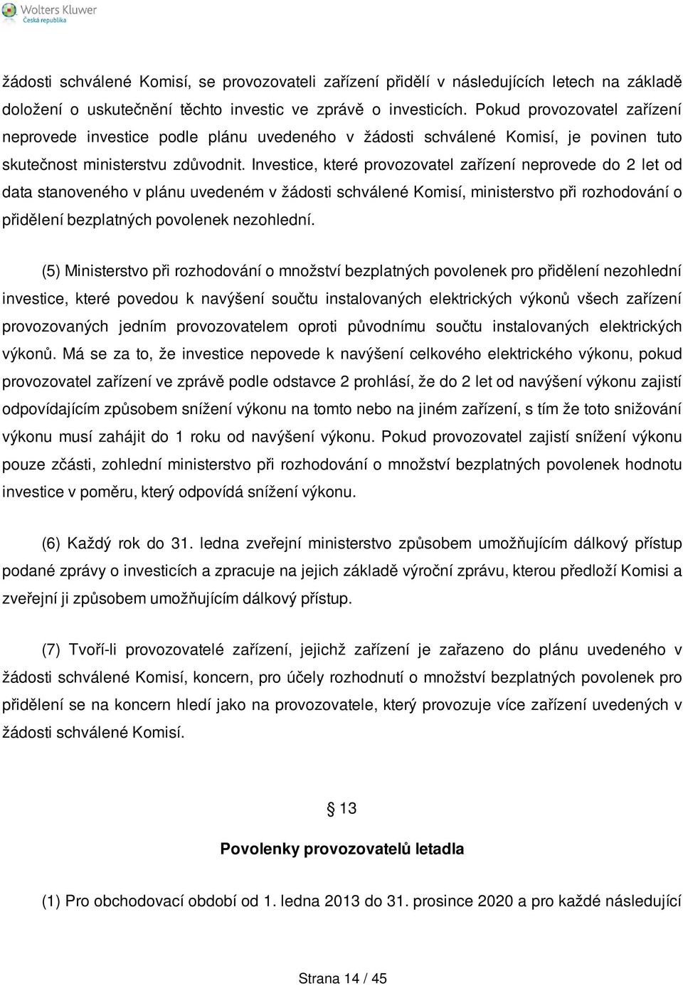 Investice, které provozovatel zařízení neprovede do 2 let od data stanoveného v plánu uvedeném v žádosti schválené Komisí, ministerstvo při rozhodování o přidělení bezplatných povolenek nezohlední.