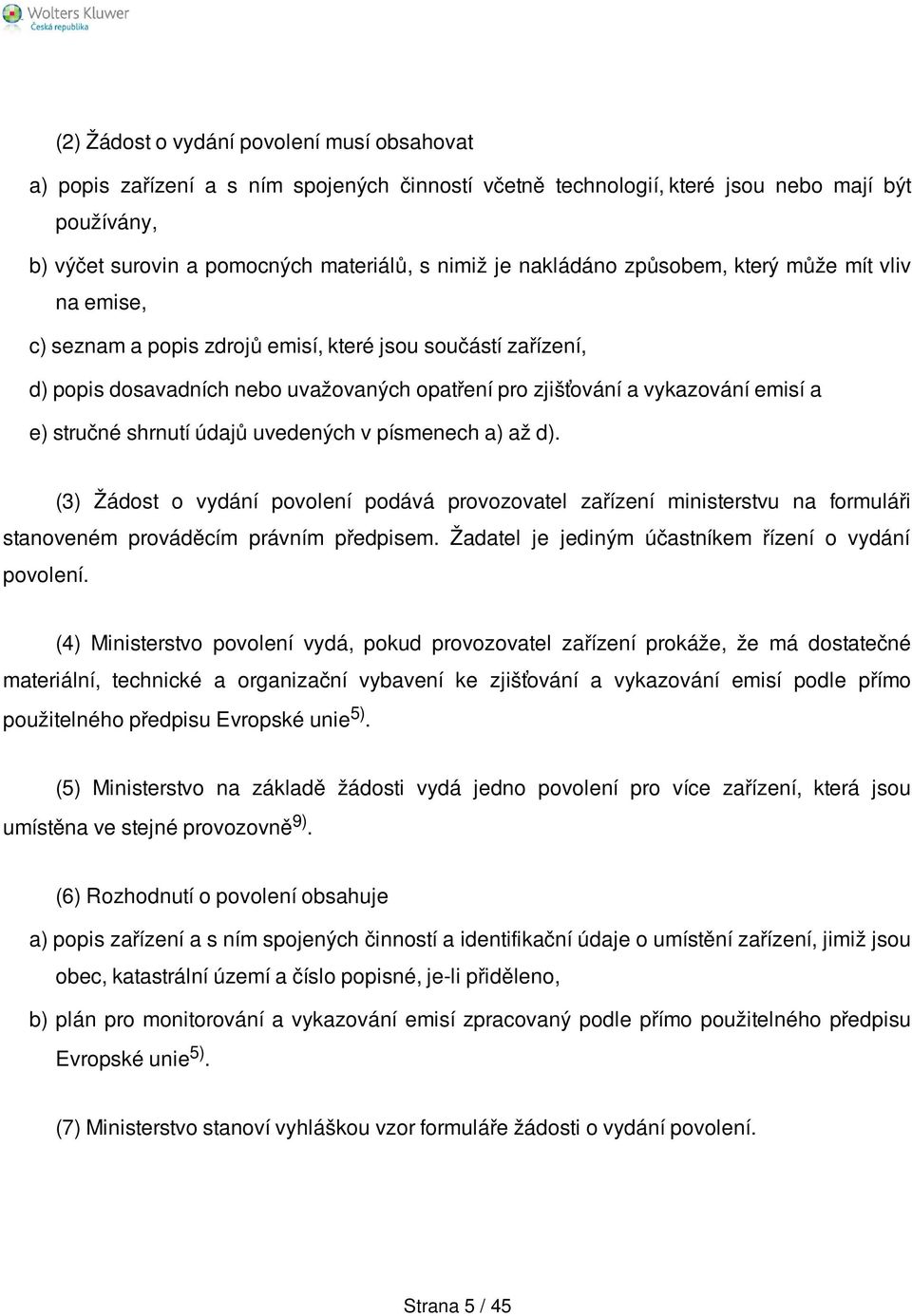 stručné shrnutí údajů uvedených v písmenech a) až d). (3) Žádost o vydání povolení podává provozovatel zařízení ministerstvu na formuláři stanoveném prováděcím právním předpisem.