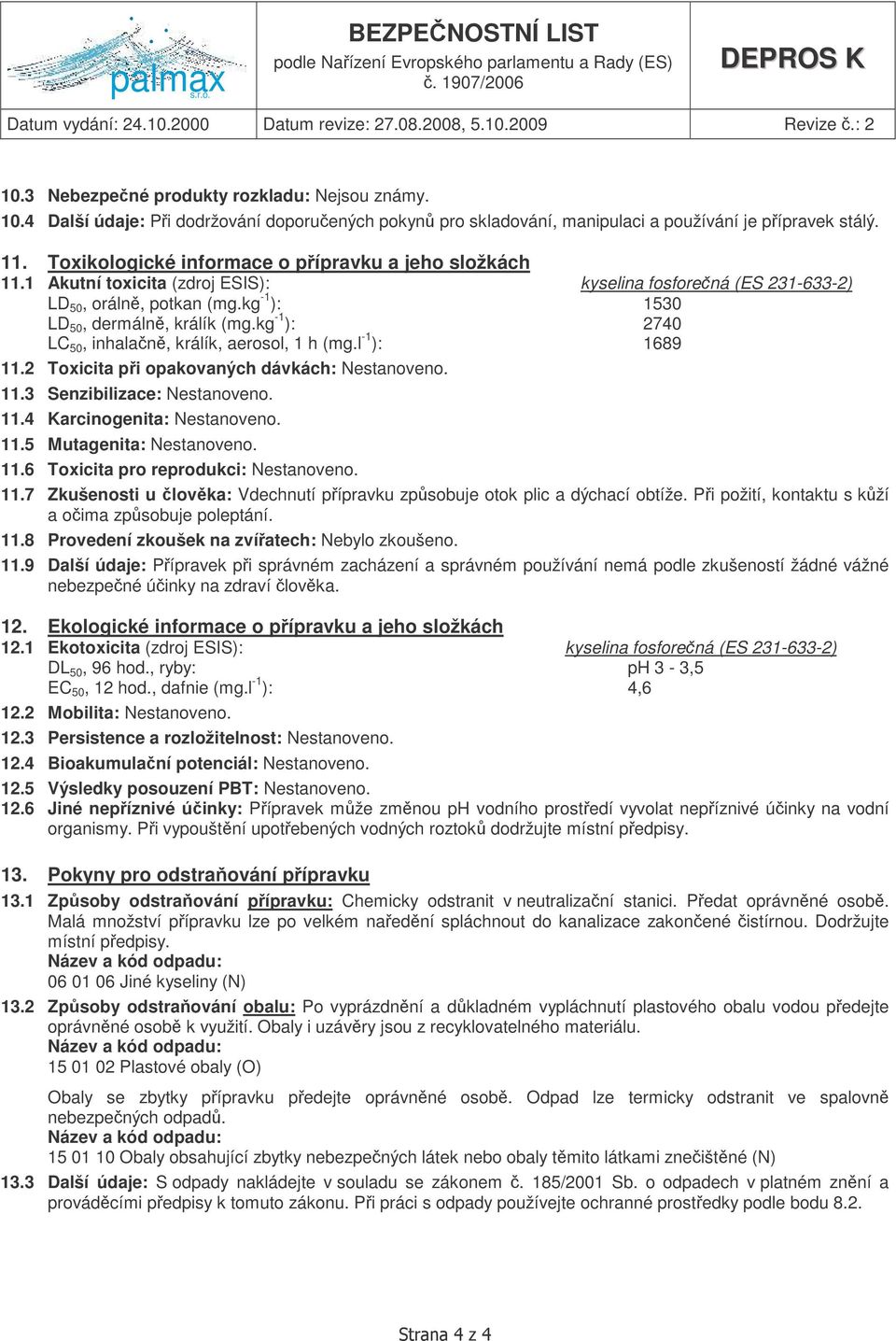 kg -1 ): 2740 LC 50, inhalan, králík, aerosol, 1 h (mg.l -1 ): 1689 11.2 Toxicita pi opakovaných dávkách: Nestanoveno. 11.3 Senzibilizace: Nestanoveno. 11.4 Karcinogenita: Nestanoveno. 11.5 Mutagenita: Nestanoveno.