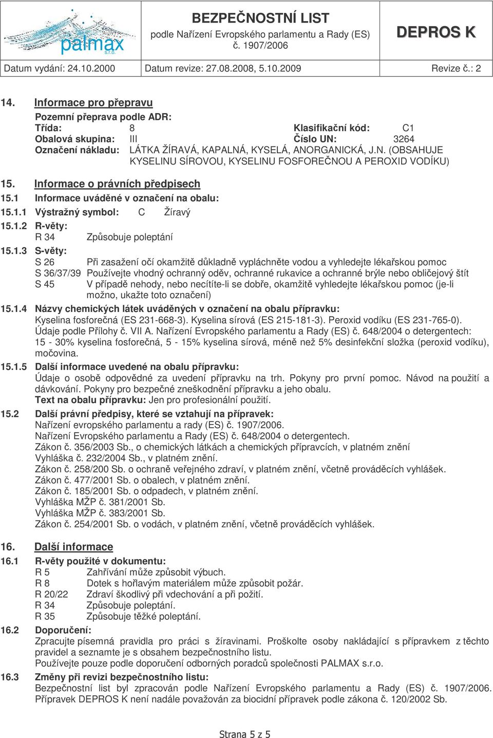 .1 Informace uvádné v oznaení na obalu: 15.1.1 Výstražný symbol: C Žíravý 15.1.2 R-vty: R 34 Zpsobuje poleptání 15.1.3 S-vty: S 26 Pi zasažení oí okamžit dkladn vypláchnte vodou a vyhledejte lékaskou