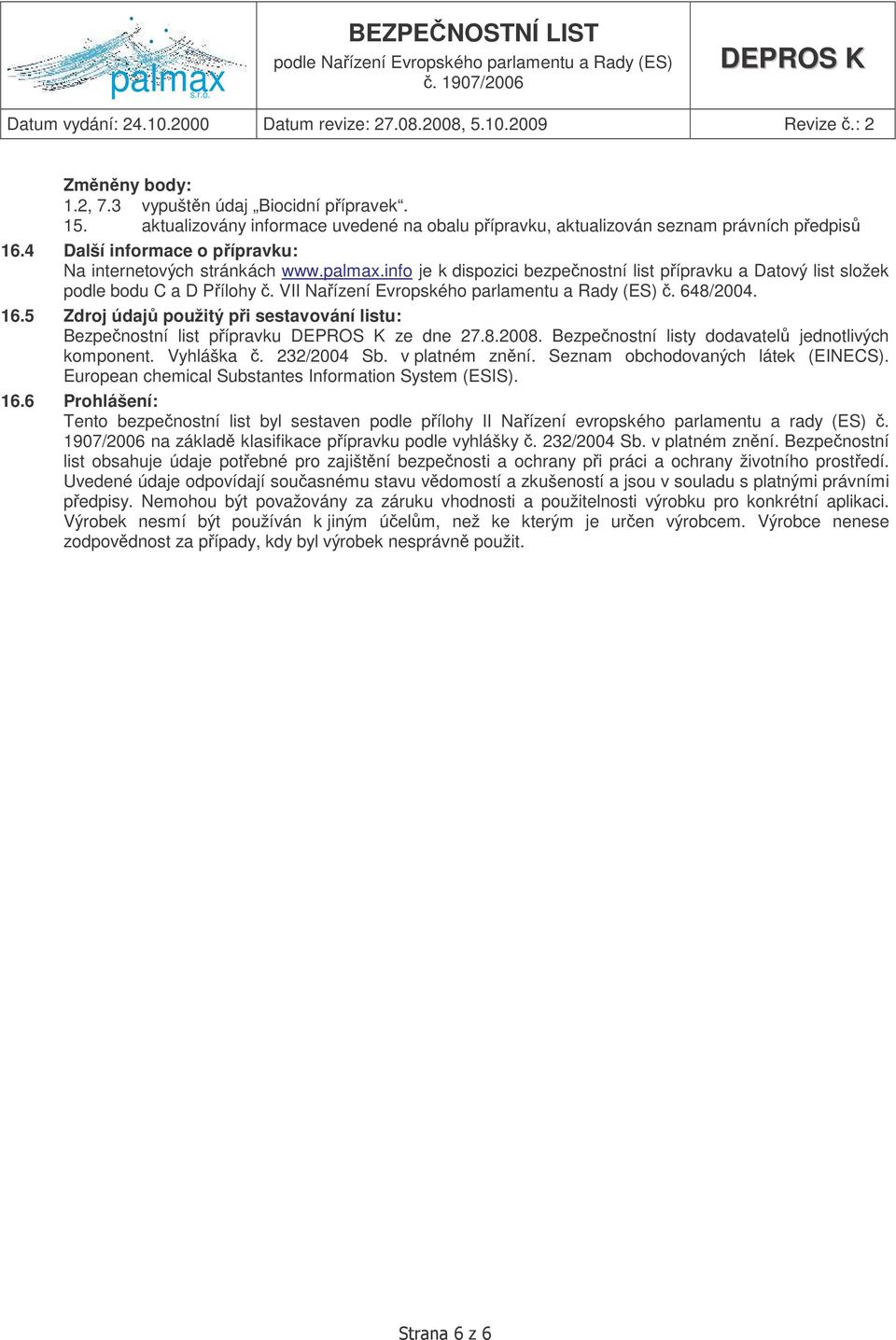 VII Naízení Evropského parlamentu a Rady (ES). 648/2004. 16.5 Zdroj údaj použitý pi sestavování listu: Bezpenostní list pípravku ze dne 27.8.2008. Bezpenostní listy dodavatel jednotlivých komponent.