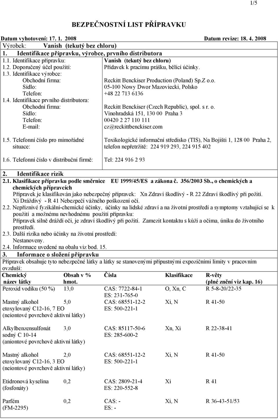 4. Identifikace prvního distributora: Obchodní firma: Reckitt Benckiser (Czech Republic), spol. s r. o. Sídlo: Vinohradská 151, 130 00 Praha 3 Telefon: 00420 2 27 110 111 Email: cz@reckittbenckiser.