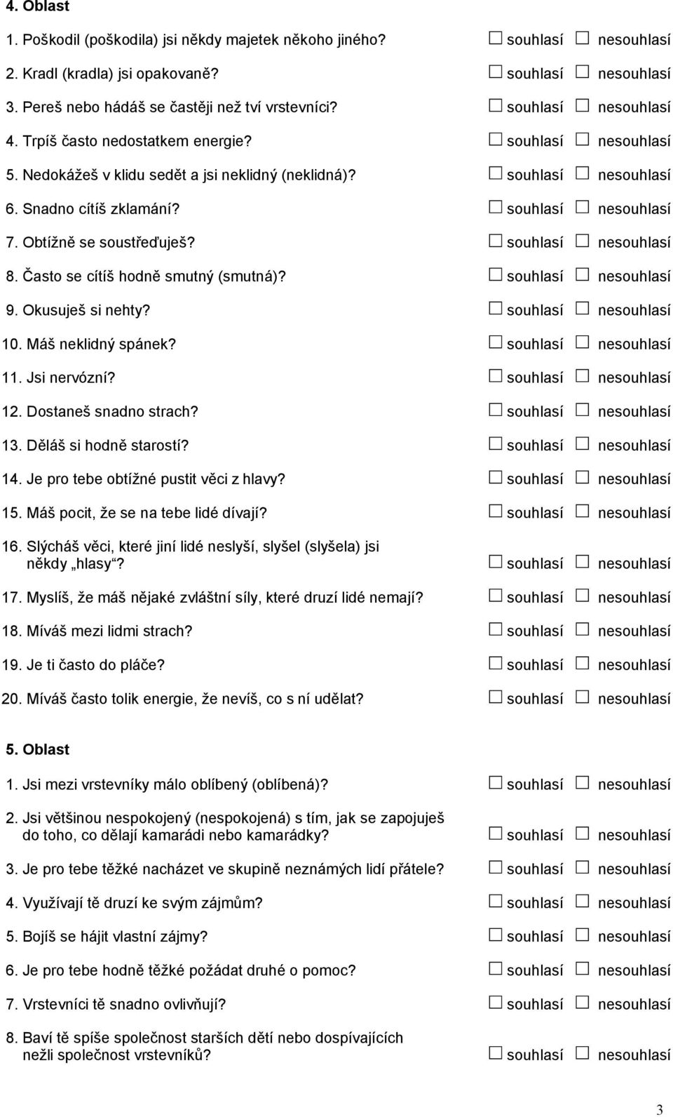 Obtížně se soustřeďuješ? souhlasí nesouhlasí 8. Často se cítíš hodně smutný (smutná)? souhlasí nesouhlasí 9. Okusuješ si nehty? souhlasí nesouhlasí 10. Máš neklidný spánek? souhlasí nesouhlasí 11.