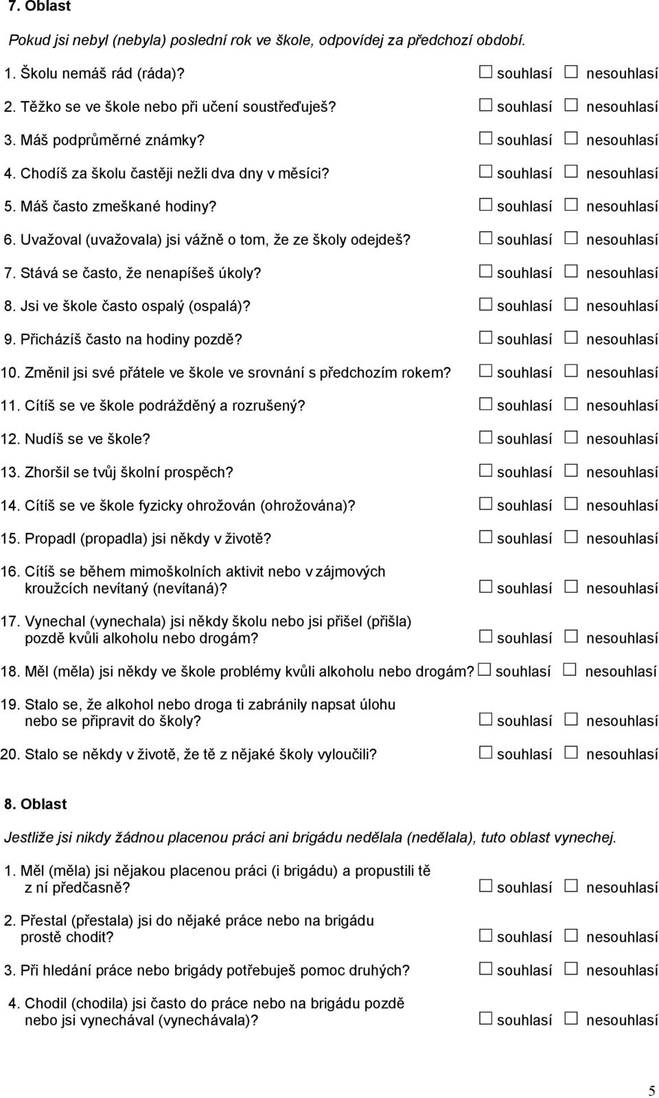 Uvažoval (uvažovala) jsi vážně o tom, že ze školy odejdeš? souhlasí nesouhlasí 7. Stává se často, že nenapíšeš úkoly? souhlasí nesouhlasí 8. Jsi ve škole často ospalý (ospalá)? souhlasí nesouhlasí 9.