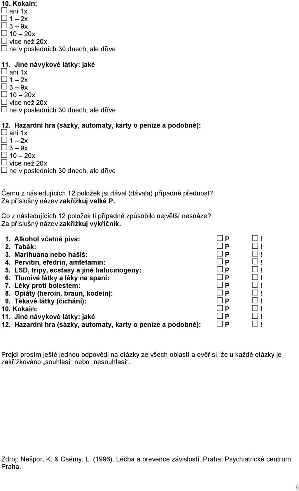 Marihuana nebo hašiš: P! 4. Pervitin, efedrin, amfetamin: P! 5. LSD, tripy, ecstasy a jiné halucinogeny: P! 6. Tlumivé látky a léky na spaní: P! 7. Léky proti bolestem: P! 8.