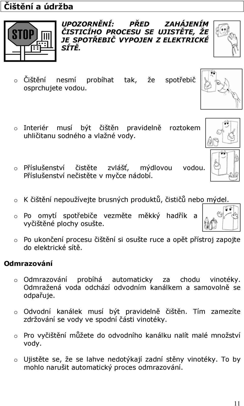 o K čištění nepoužívejte brusných produktů, čističů nebo mýdel. o Po omytí spotřebiče vezměte měkký hadřík a vyčištěné plochy osušte.