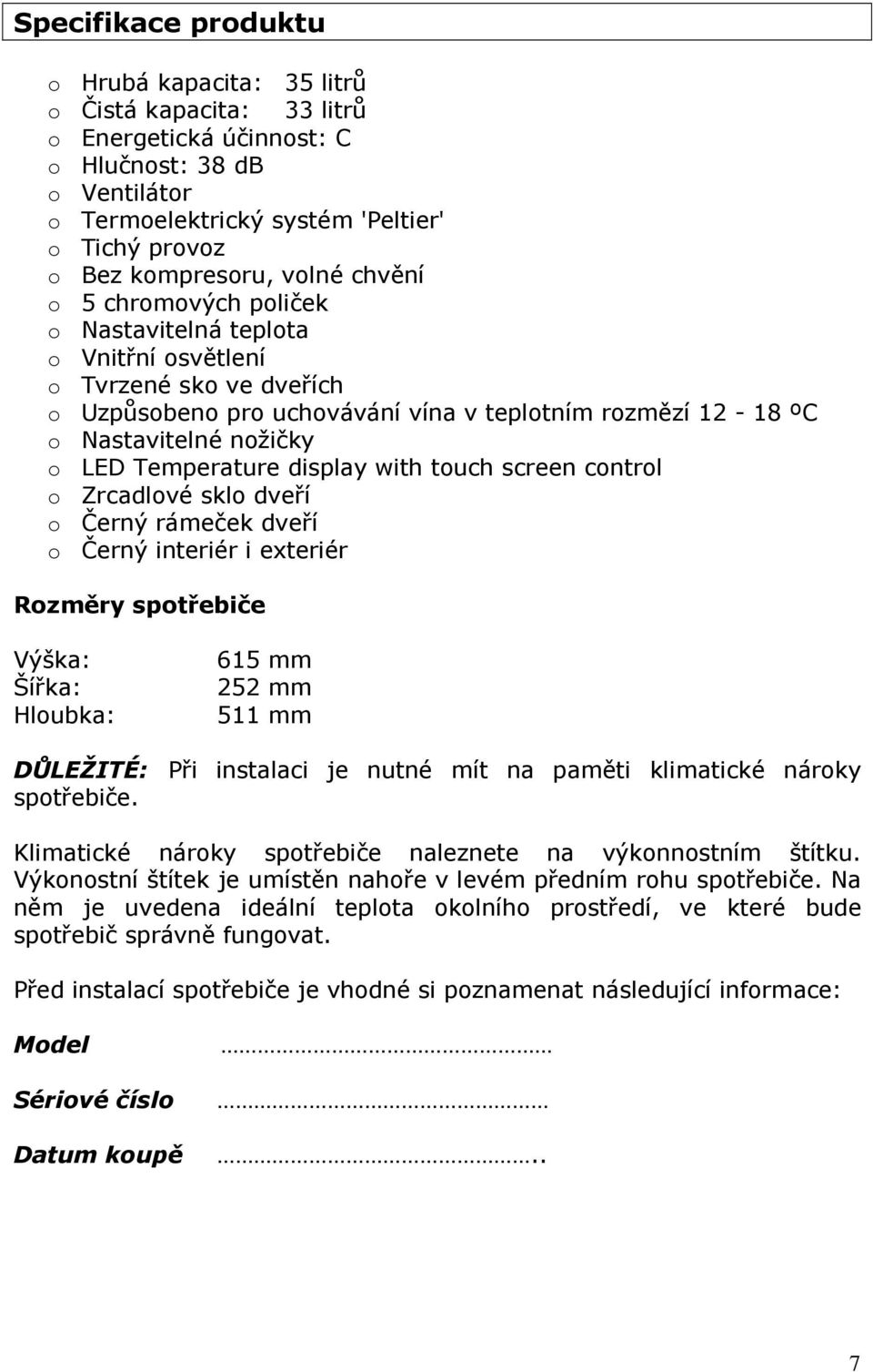 Temperature display with touch screen control o Zrcadlové sklo dveří o Černý rámeček dveří o Černý interiér i exteriér Rozměry spotřebiče Výška: Šířka: Hloubka: 615 mm 252 mm 511 mm DŮLEŽITÉ: Při