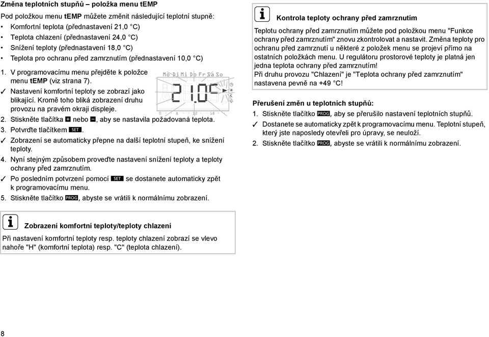 Nastavení komfortní teploty se zobrazí jako blikající. Kromě toho bliká zobrazení druhu provozu na pravém okraji displeje. 2. Stiskněte tlačítka + nebo -, aby se nastavila požadovaná teplota. 3.