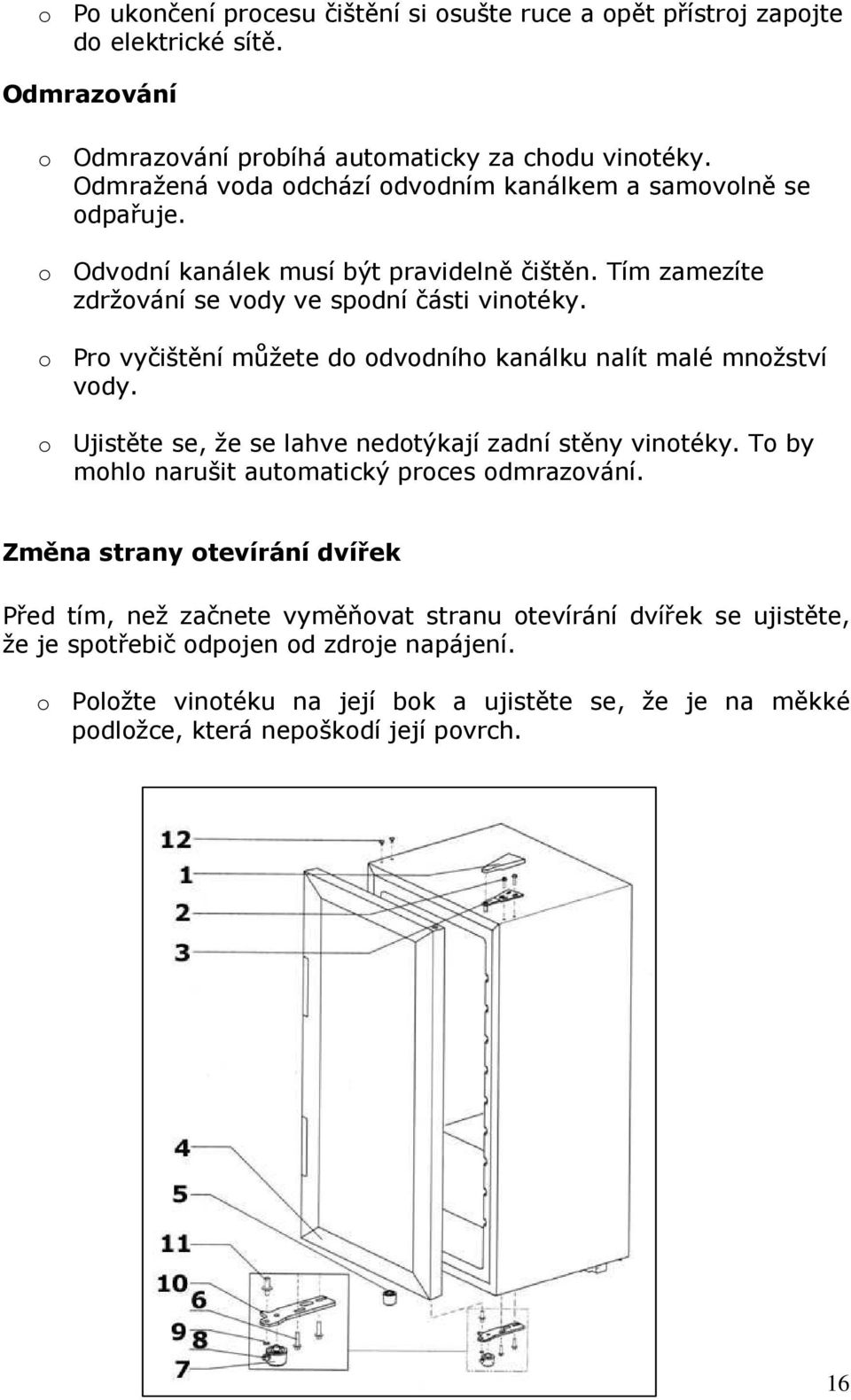 o Pro vyčištění můžete do odvodního kanálku nalít malé množství vody. o Ujistěte se, že se lahve nedotýkají zadní stěny vinotéky. To by mohlo narušit automatický proces odmrazování.