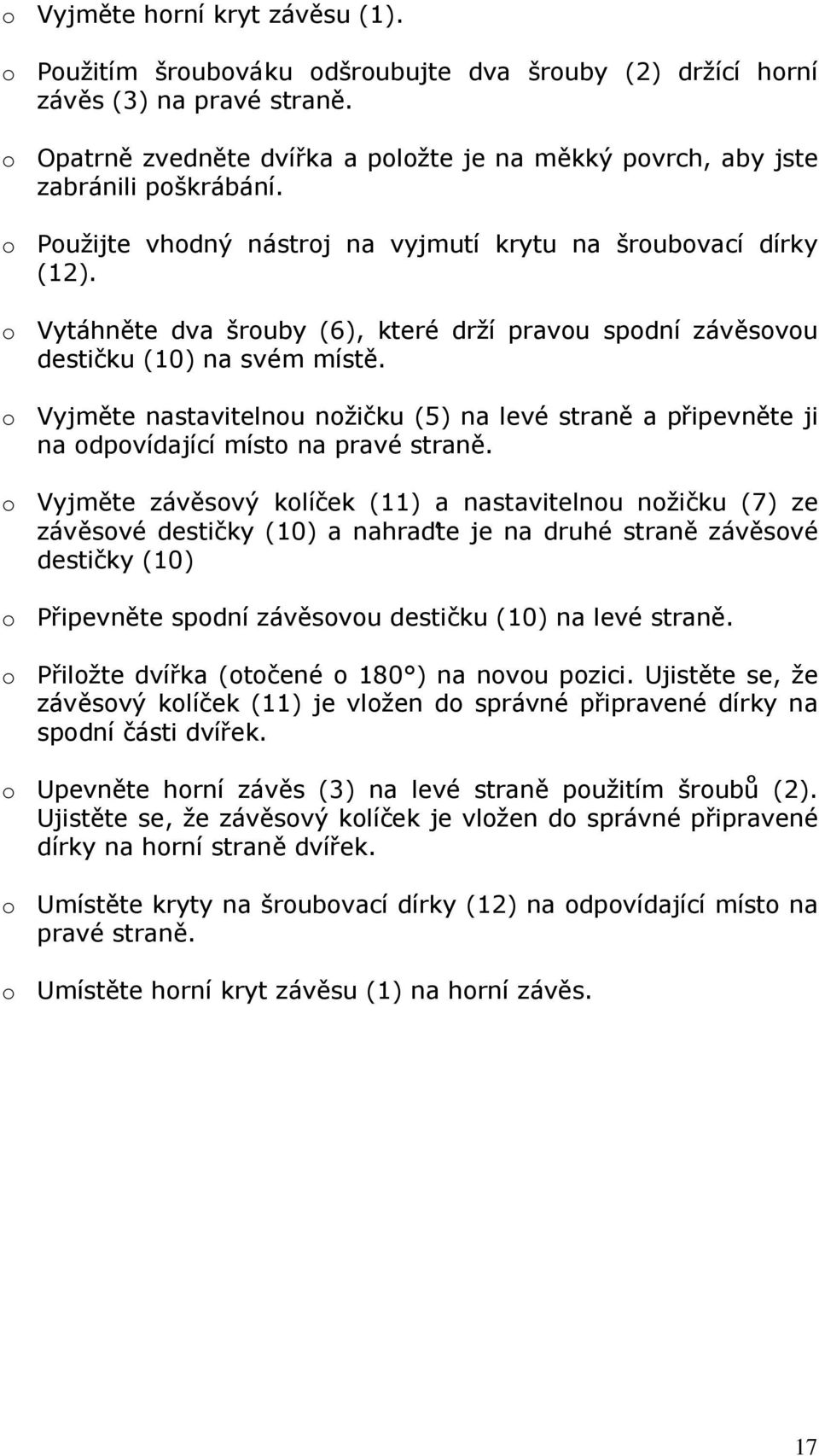 o Vytáhněte dva šrouby (6), které drží pravou spodní závěsovou destičku (10) na svém místě. o Vyjměte nastavitelnou nožičku (5) na levé straně a připevněte ji na odpovídající místo na pravé straně.