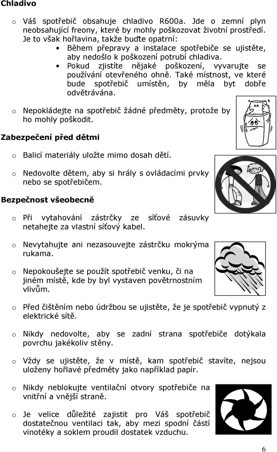 Pokud zjistíte nějaké poškození, vyvarujte se používání otevřeného ohně. Také místnost, ve které bude spotřebič umístěn, by měla byt dobře odvětrávána.