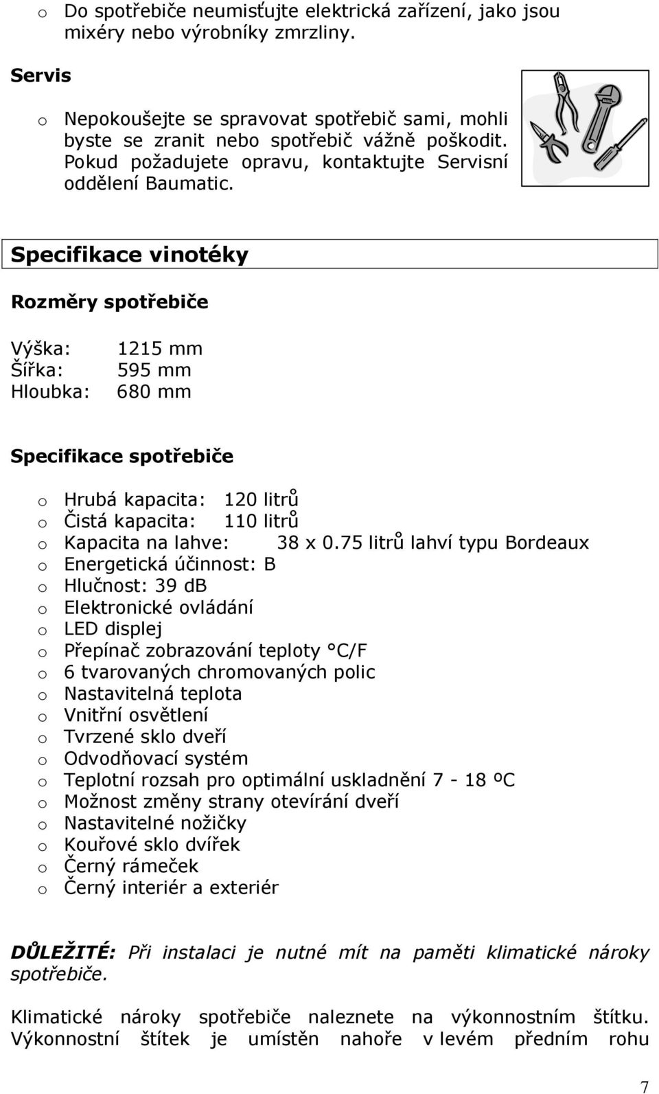 Specifikace vinotéky Rozměry spotřebiče Výška: Šířka: Hloubka: 1215 mm 595 mm 680 mm Specifikace spotřebiče o Hrubá kapacita: 120 litrů o Čistá kapacita: 110 litrů o Kapacita na lahve: 38 x 0.